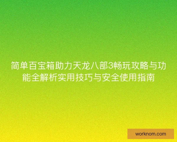简单百宝箱助力天龙八部3畅玩攻略与功能全解析实用技巧与安全使用指南