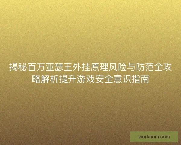 揭秘百万亚瑟王外挂原理风险与防范全攻略解析提升游戏安全意识指南